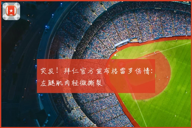 突发！拜仁官方宣布格雷罗伤情：左腿肌肉轻微撕裂