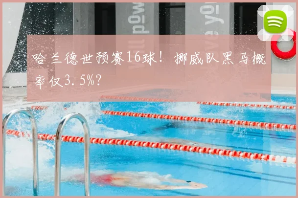 哈兰德世预赛16球！挪威队黑马概率仅3.5%？