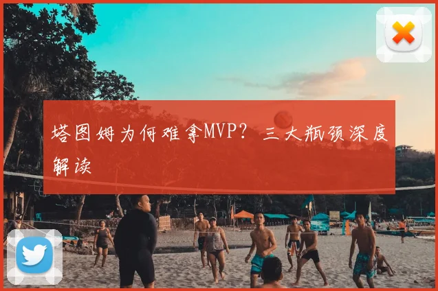 塔图姆为何难拿MVP？三大瓶颈深度解读