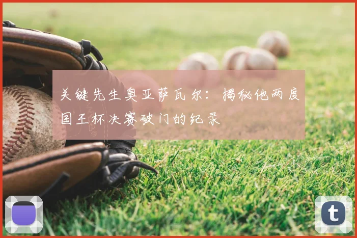 关键先生奥亚萨瓦尔:揭秘他两度国王杯决赛破门的纪录