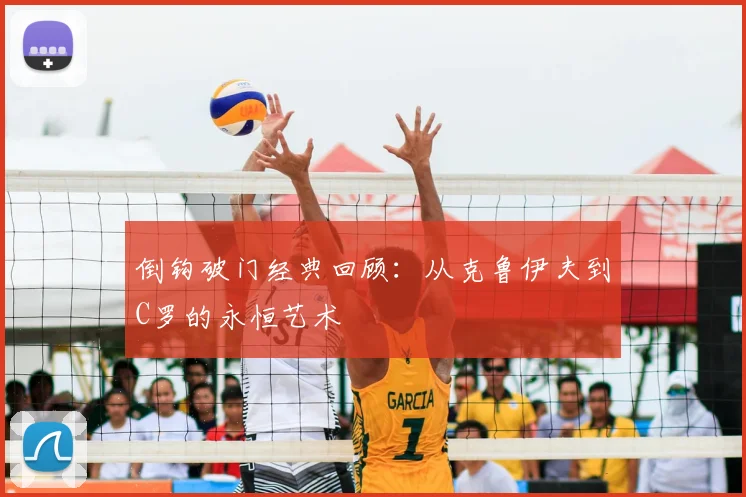 倒钩破门经典回顾:从克鲁伊夫到C罗的永恒艺术