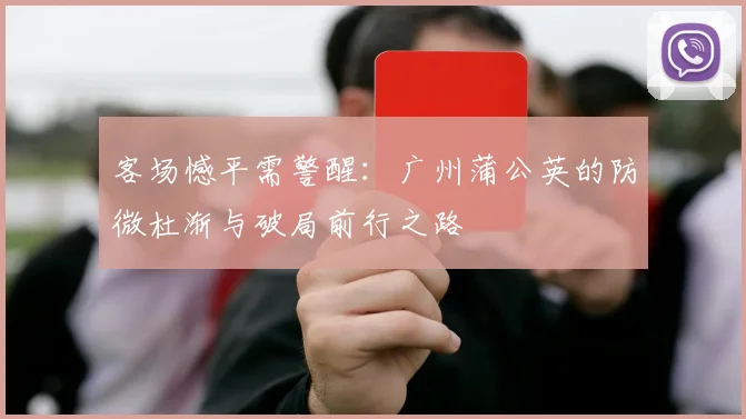 客场憾平需警醒:广州蒲公英的防微杜渐与破局前行之路