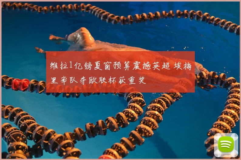维拉1亿镑夏窗预算震撼英超 埃梅里率队夺欧联杯获重奖
