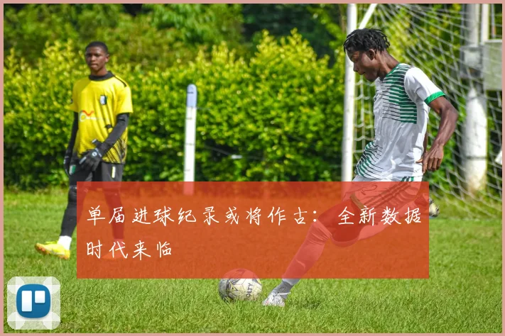单届进球纪录或将作古:全新数据时代来临