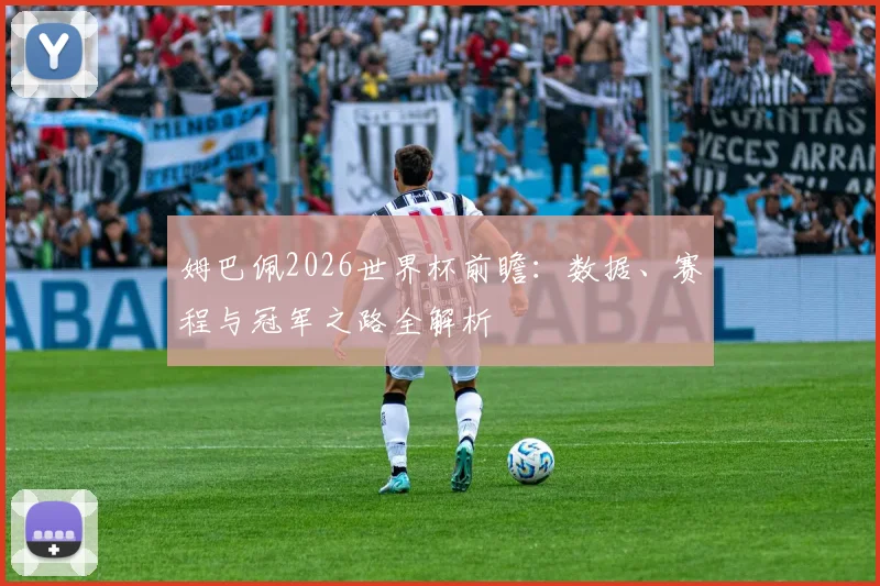 姆巴佩2026世界杯前瞻：数据、赛程与冠军之路全解析