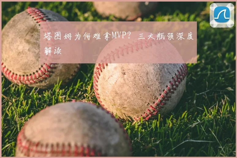塔图姆为何难拿MVP？三大瓶颈深度解读