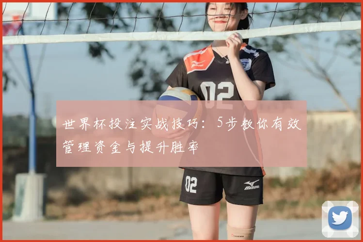 世界杯投注实战技巧:5步教你有效管理资金与提升胜率