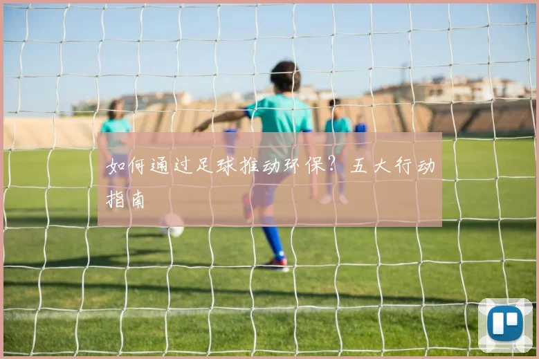 如何通过足球推动环保？五大行动指南