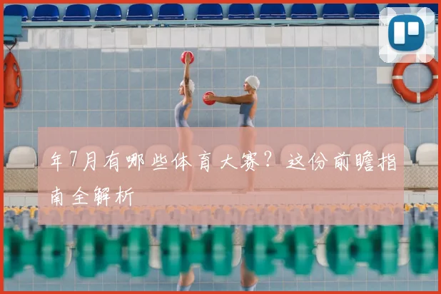 年7月有哪些体育大赛？这份前瞻指南全解析