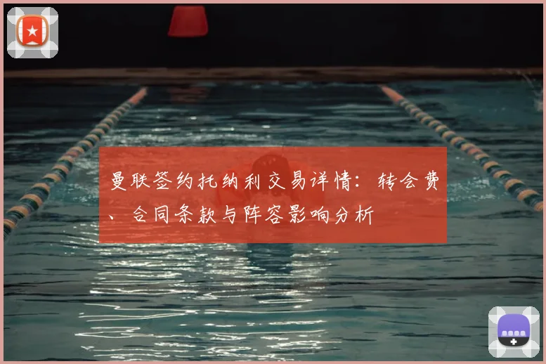 曼联签约托纳利交易详情:转会费、合同条款与阵容影响分析