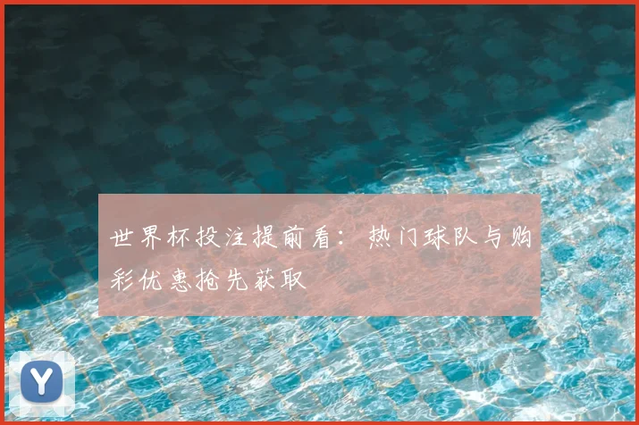 世界杯投注提前看：热门球队与购彩优惠抢先获取