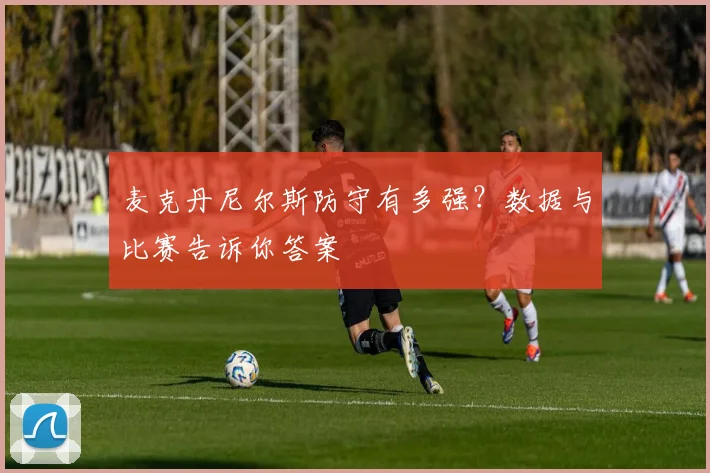 麦克丹尼尔斯防守有多强？数据与比赛告诉你答案