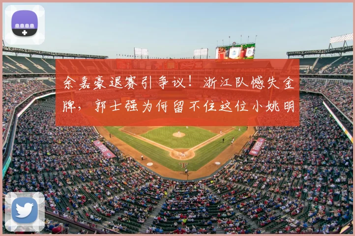 余嘉豪退赛引争议！浙江队憾失金牌，郭士强为何留不住这位小姚明？
