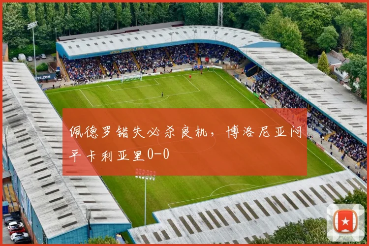 佩德罗错失必杀良机，博洛尼亚闷平卡利亚里0-0