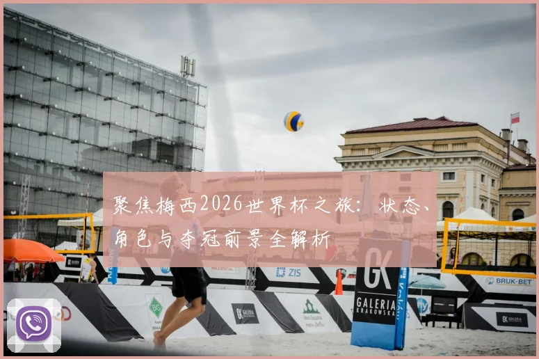 聚焦梅西2026世界杯之旅：状态、角色与夺冠前景全解析
