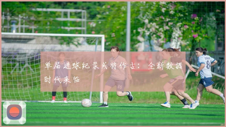 单届进球纪录或将作古:全新数据时代来临