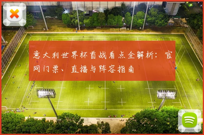 意大利世界杯首战看点全解析：官网门票、直播与阵容指南