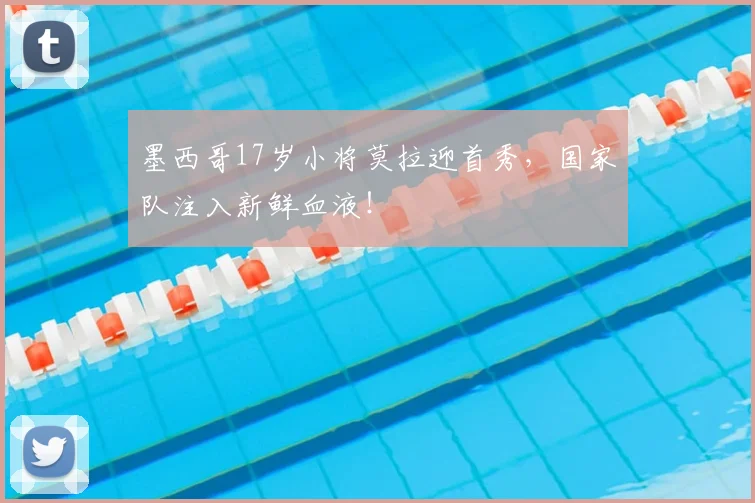 墨西哥17岁小将莫拉迎首秀,国家队注入新鲜血液!