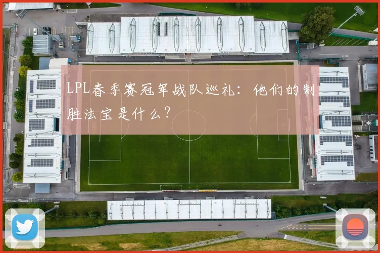 LPL春季赛冠军战队巡礼：他们的制胜法宝是什么？