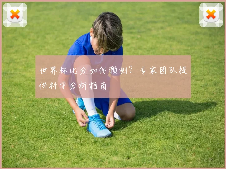 世界杯比分如何预测？专家团队提供科学分析指南
